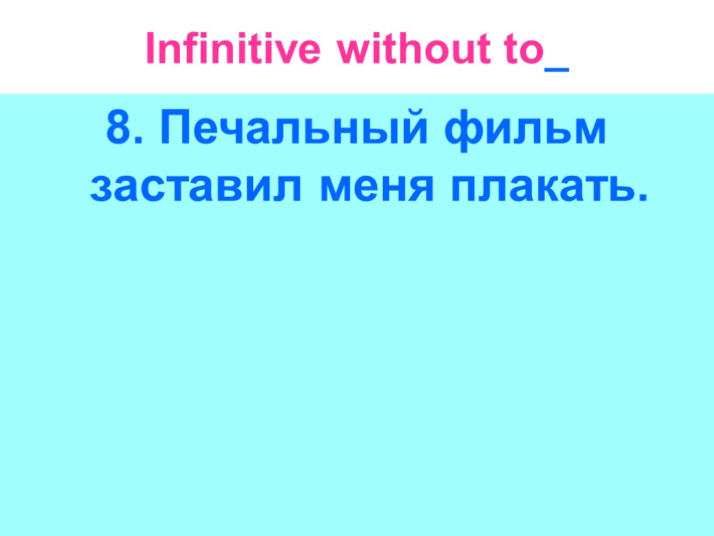 Infinitive without to_ 8. Печальный фильм заставил меня плакать.